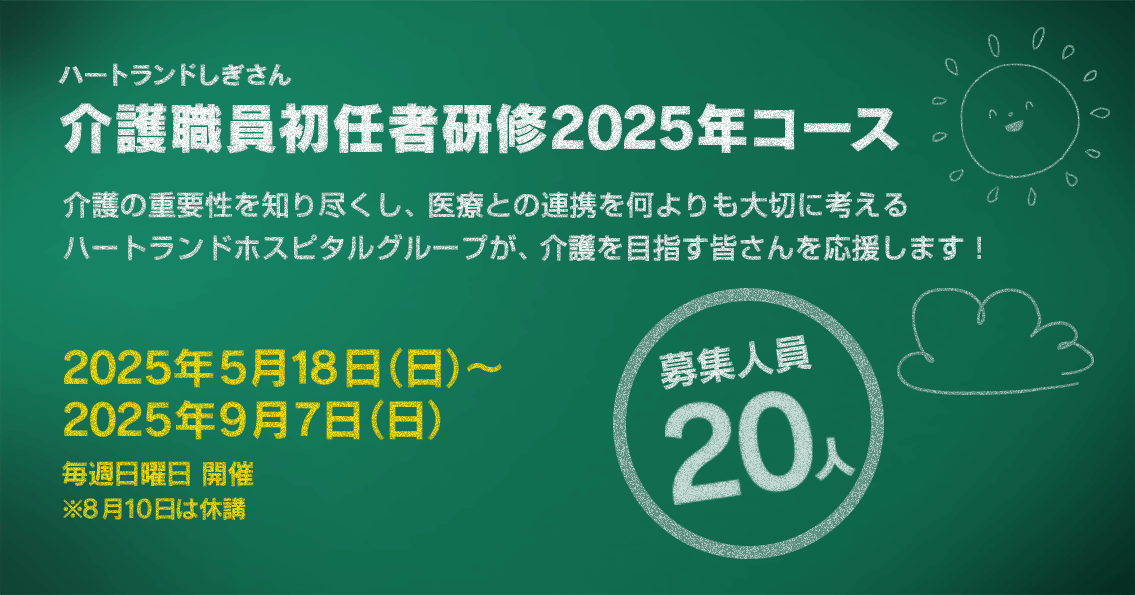 介護職員初任者研修2025年コース　介護の重要性を知り尽くし、医療との連携を何よりも大切に考えるハートランドホスピタルグループが、介護を目指す皆さんを応援します！2025年5月18日（日）～2025年9月7日（日）毎週日曜日開催　※8/10は休講